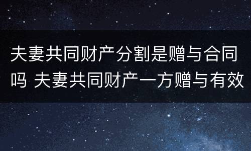 夫妻共同财产分割是赠与合同吗 夫妻共同财产一方赠与有效吗