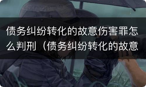 债务纠纷转化的故意伤害罪怎么判刑（债务纠纷转化的故意伤害罪怎么判刑）