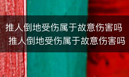 推人倒地受伤属于故意伤害吗 推人倒地受伤属于故意伤害吗判几年