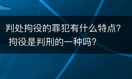 判处拘役的罪犯有什么特点？ 拘役是判刑的一种吗?