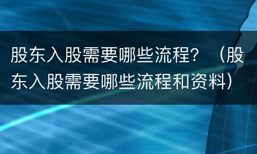 股东入股需要哪些流程？（股东入股需要哪些流程和资料）