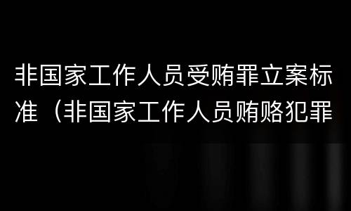 非国家工作人员受贿罪立案标准（非国家工作人员贿赂犯罪立案标准）