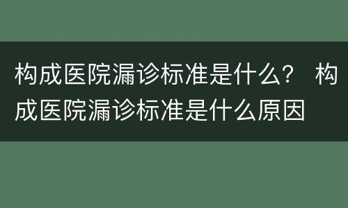 构成医院漏诊标准是什么？ 构成医院漏诊标准是什么原因