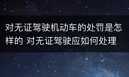 对无证驾驶机动车的处罚是怎样的 对无证驾驶应如何处理