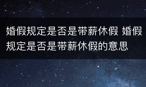 婚假规定是否是带薪休假 婚假规定是否是带薪休假的意思