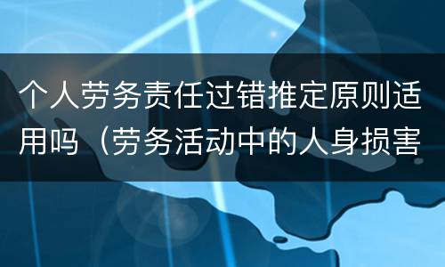 个人劳务责任过错推定原则适用吗（劳务活动中的人身损害赔偿,劳务人过错）