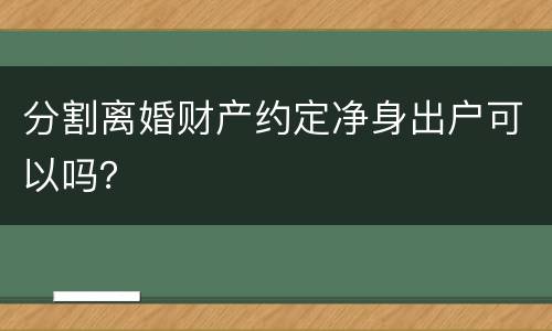 分割离婚财产约定净身出户可以吗？