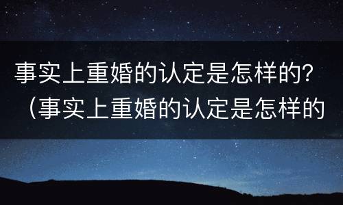 事实上重婚的认定是怎样的？（事实上重婚的认定是怎样的呢）