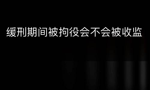 缓刑期间被拘役会不会被收监