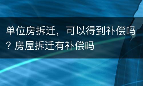 单位房拆迁，可以得到补偿吗? 房屋拆迁有补偿吗