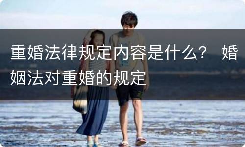 重婚法律规定内容是什么？ 婚姻法对重婚的规定