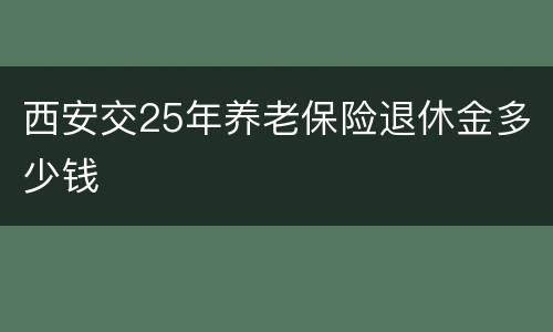 西安交25年养老保险退休金多少钱