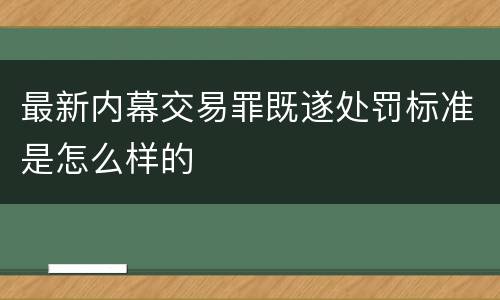 最新内幕交易罪既遂处罚标准是怎么样的