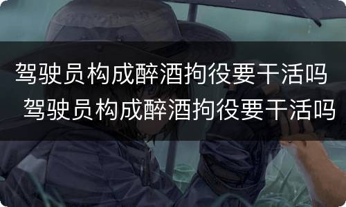 驾驶员构成醉酒拘役要干活吗 驾驶员构成醉酒拘役要干活吗判几年