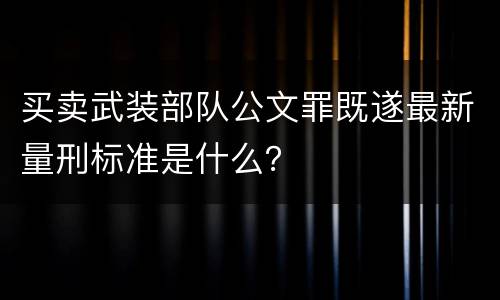 买卖武装部队公文罪既遂最新量刑标准是什么？