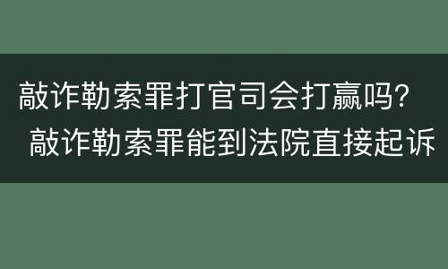 敲诈勒索罪打官司会打赢吗？ 敲诈勒索罪能到法院直接起诉吗