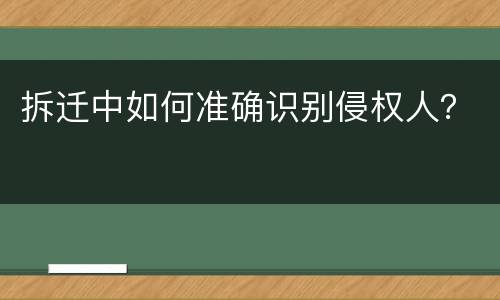 拆迁中如何准确识别侵权人？