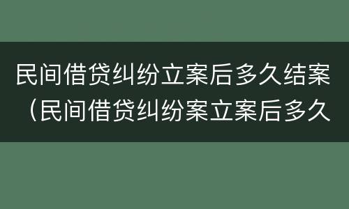 民间借贷纠纷立案后多久结案（民间借贷纠纷案立案后多久开庭）