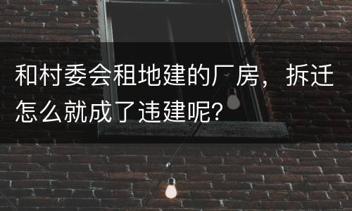 和村委会租地建的厂房，拆迁怎么就成了违建呢？