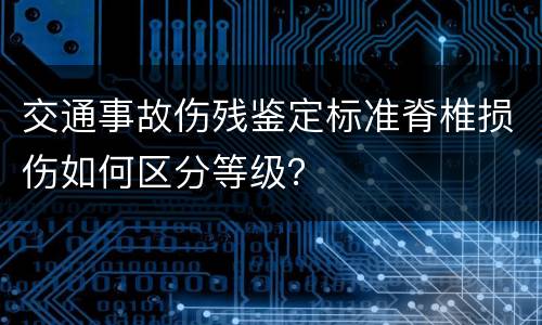 交通事故伤残鉴定标准脊椎损伤如何区分等级？