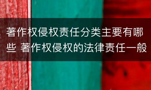 著作权侵权责任分类主要有哪些 著作权侵权的法律责任一般分为