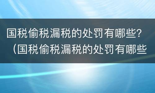 国税偷税漏税的处罚有哪些？（国税偷税漏税的处罚有哪些标准）