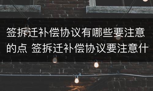 签拆迁补偿协议有哪些要注意的点 签拆迁补偿协议要注意什么