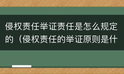 侵权责任举证责任是怎么规定的（侵权责任的举证原则是什么）