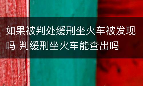 如果被判处缓刑坐火车被发现吗 判缓刑坐火车能查出吗