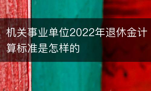 机关事业单位2022年退休金计算标准是怎样的