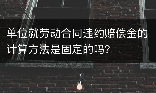 单位就劳动合同违约赔偿金的计算方法是固定的吗？