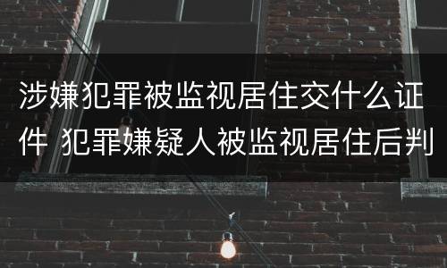 涉嫌犯罪被监视居住交什么证件 犯罪嫌疑人被监视居住后判刑的可能性大吗