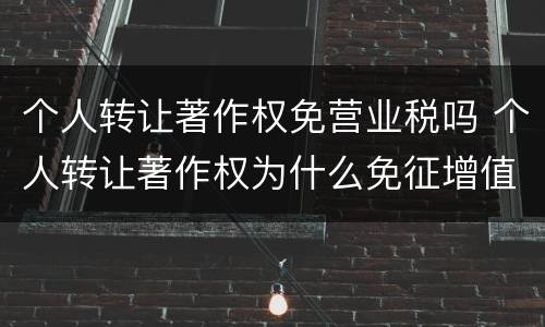 个人转让著作权免营业税吗 个人转让著作权为什么免征增值税