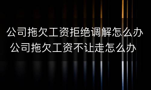 公司拖欠工资拒绝调解怎么办 公司拖欠工资不让走怎么办