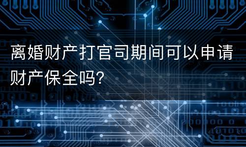 离婚财产打官司期间可以申请财产保全吗？