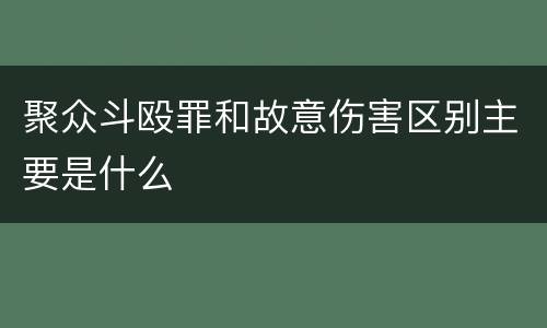 聚众斗殴罪和故意伤害区别主要是什么