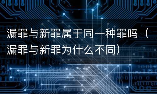 漏罪与新罪属于同一种罪吗（漏罪与新罪为什么不同）