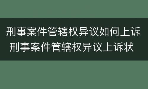 刑事案件管辖权异议如何上诉 刑事案件管辖权异议上诉状 范本