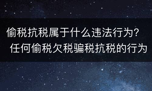 偷税抗税属于什么违法行为？ 任何偷税欠税骗税抗税的行为都是违法行为