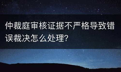 仲裁庭审核证据不严格导致错误裁决怎么处理？