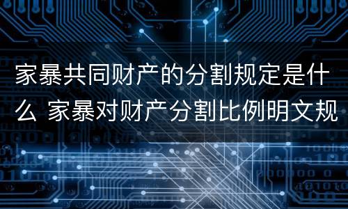 家暴共同财产的分割规定是什么 家暴对财产分割比例明文规定