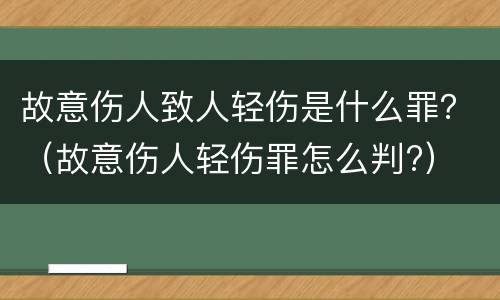 故意伤人致人轻伤是什么罪？（故意伤人轻伤罪怎么判?）