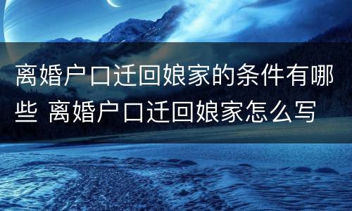 离婚户口迁回娘家的条件有哪些 离婚户口迁回娘家怎么写