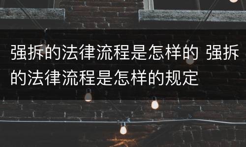 强拆的法律流程是怎样的 强拆的法律流程是怎样的规定