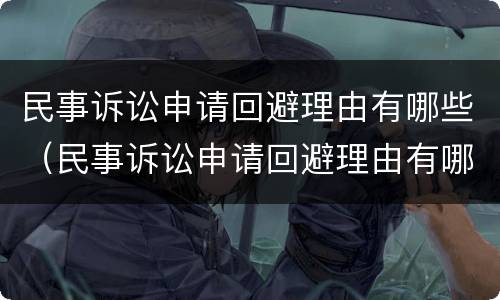 民事诉讼申请回避理由有哪些（民事诉讼申请回避理由有哪些要求）