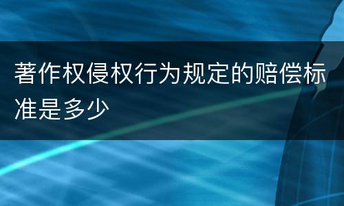 著作权侵权行为规定的赔偿标准是多少