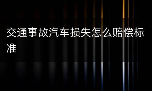 交通事故汽车损失怎么赔偿标准