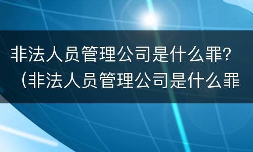 非法人员管理公司是什么罪？（非法人员管理公司是什么罪行）