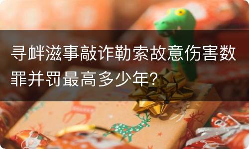 寻衅滋事敲诈勒索故意伤害数罪并罚最高多少年？