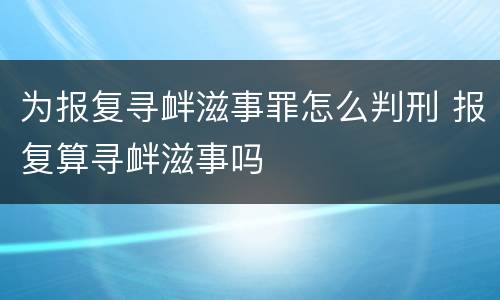 为报复寻衅滋事罪怎么判刑 报复算寻衅滋事吗